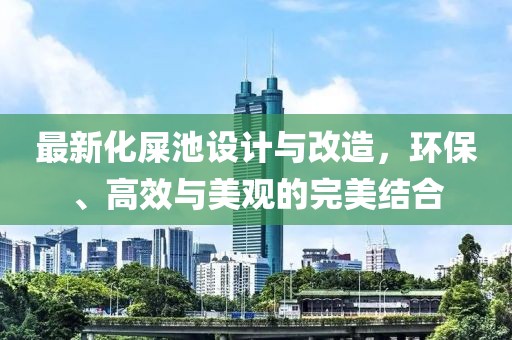 最新化屎池設(shè)計(jì)與改造，環(huán)保、高效與美觀的完美結(jié)合