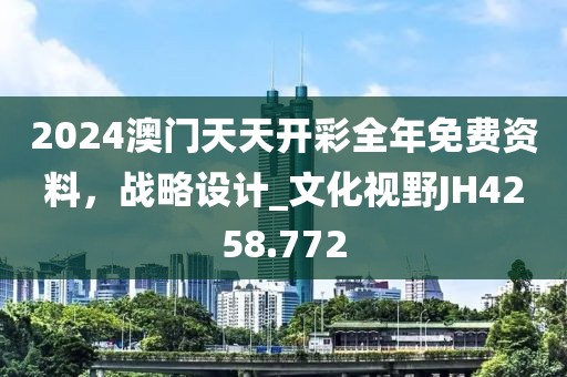 2024澳門天天開彩全年免費(fèi)資料，戰(zhàn)略設(shè)計(jì)_文化視野JH4258.772