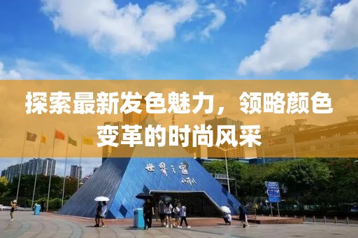 探索最新發(fā)色魅力，領(lǐng)略顏色變革的時(shí)尚風(fēng)采