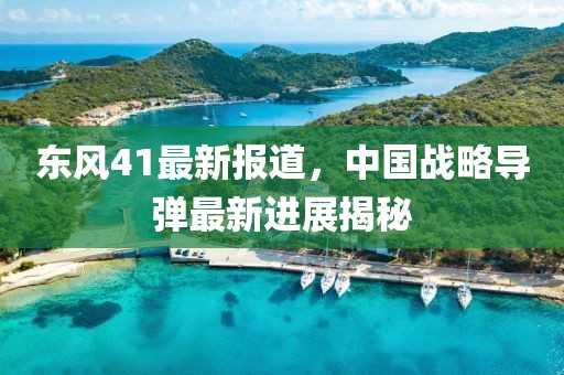 東風(fēng)41最新報道，中國戰(zhàn)略導(dǎo)彈最新進展揭秘