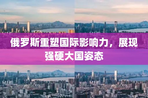 俄羅斯重塑國際影響力，展現(xiàn)強硬大國姿態(tài)