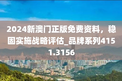 2024新澳門正版免費資料，穩(wěn)固實施戰(zhàn)略評估_品牌系列4151.3156