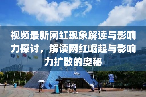 視頻最新網(wǎng)紅現(xiàn)象解讀與影響力探討，解讀網(wǎng)紅崛起與影響力擴(kuò)散的奧秘