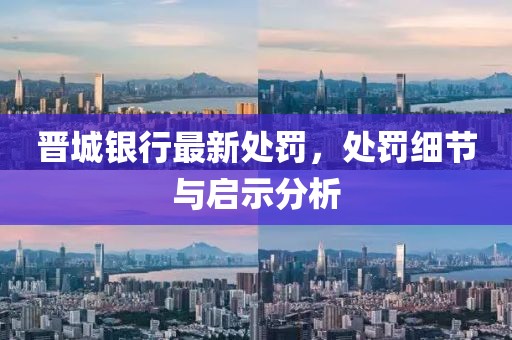 晉城銀行最新處罰，處罰細節(jié)與啟示分析