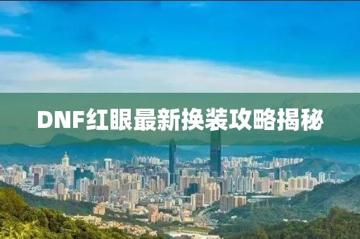 DNF紅眼最新?lián)Q裝攻略揭秘