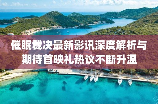 催眠裁決最新影訊深度解析與期待首映禮熱議不斷升溫