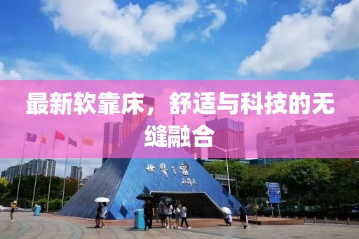 最新軟靠床，舒適與科技的無(wú)縫融合