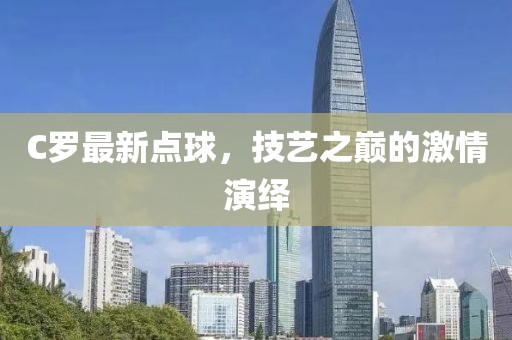 C羅最新點(diǎn)球，技藝之巔的激情演繹