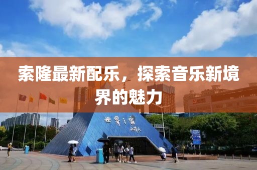 索隆最新配樂(lè)，探索音樂(lè)新境界的魅力