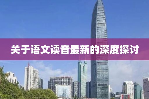 關(guān)于語文讀音最新的深度探討