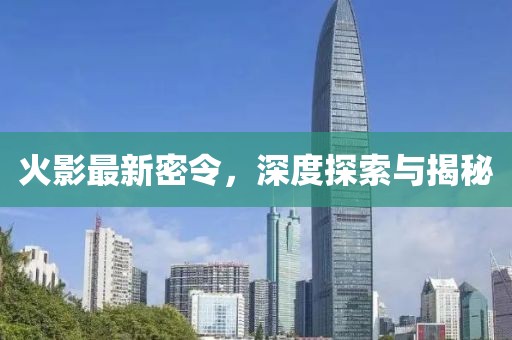火影最新密令，深度探索與揭秘