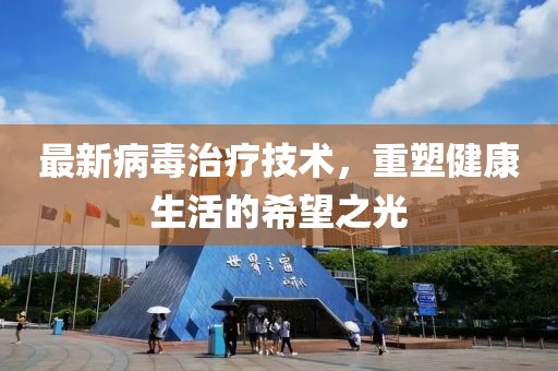 最新病毒治療技術(shù)，重塑健康生活的希望之光