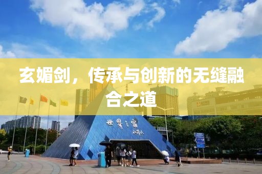 玄媚劍，傳承與創(chuàng)新的無縫融合之道