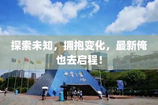 探索未知，擁抱變化，最新俺也去啟程！