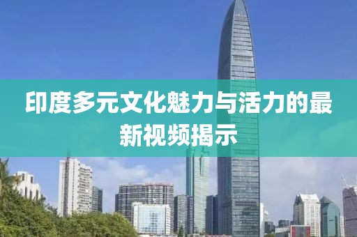 印度多元文化魅力與活力的最新視頻揭示