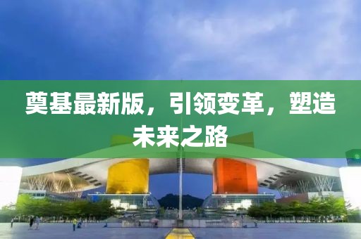 奠基最新版，引領(lǐng)變革，塑造未來之路