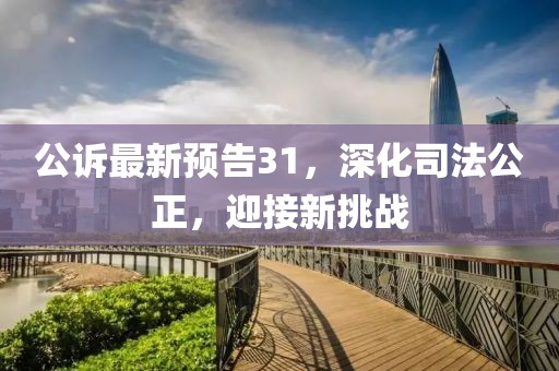 公訴最新預(yù)告31，深化司法公正，迎接新挑戰(zhàn)