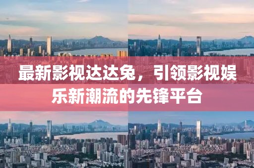 最新影視達(dá)達(dá)兔，引領(lǐng)影視娛樂(lè)新潮流的先鋒平臺(tái)