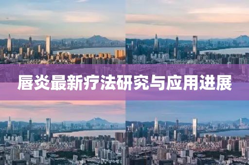 唇炎最新療法研究與應用進展