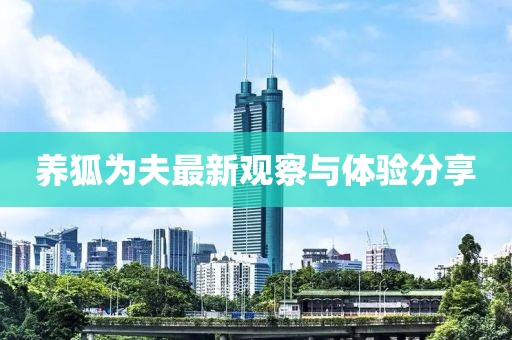 養(yǎng)狐為夫最新觀察與體驗(yàn)分享