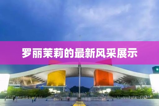 羅麗茉莉的最新風(fēng)采展示
