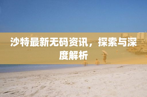沙特最新無碼資訊，探索與深度解析