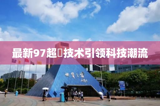 最新97超踫技術(shù)引領(lǐng)科技潮流