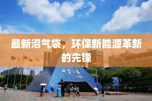 最新沼氣袋，環(huán)保新能源革新的先鋒