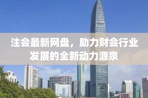 注會(huì)最新網(wǎng)盤，助力財(cái)會(huì)行業(yè)發(fā)展的全新動(dòng)力源泉
