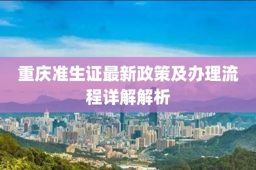 重慶準(zhǔn)生證最新政策及辦理流程詳解解析