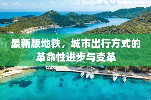 最新版地鐵，城市出行方式的革命性進步與變革