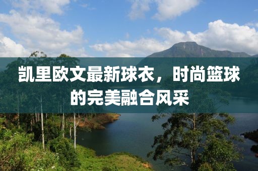 凱里歐文最新球衣，時尚籃球的完美融合風采