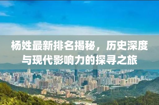 楊姓最新排名揭秘，歷史深度與現(xiàn)代影響力的探尋之旅