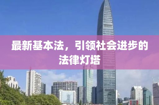 最新基本法，引領(lǐng)社會進(jìn)步的法律燈塔