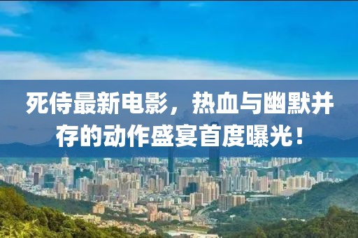 死侍最新電影，熱血與幽默并存的動(dòng)作盛宴首度曝光！