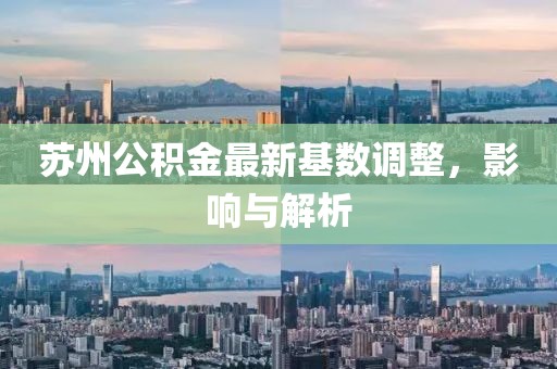 蘇州公積金最新基數(shù)調整，影響與解析
