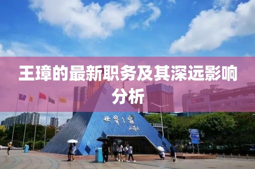 王璋的最新職務(wù)及其深遠影響分析