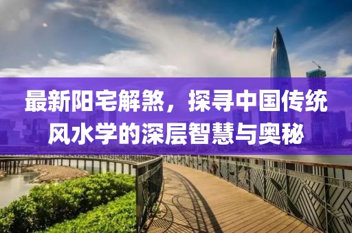 最新陽(yáng)宅解煞，探尋中國(guó)傳統(tǒng)風(fēng)水學(xué)的深層智慧與奧秘