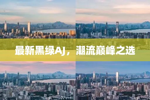 最新黑綠AJ，潮流巔峰之選