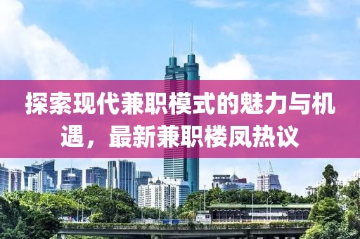 探索現(xiàn)代兼職模式的魅力與機(jī)遇，最新兼職樓鳳熱議