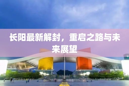 長陽最新解封，重啟之路與未來展望