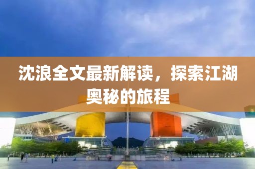 沈浪全文最新解讀，探索江湖奧秘的旅程