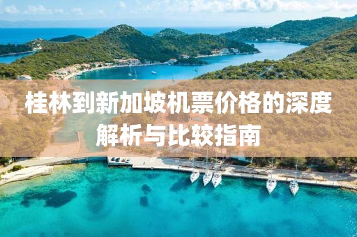 桂林到新加坡機(jī)票價(jià)格的深度解析與比較指南