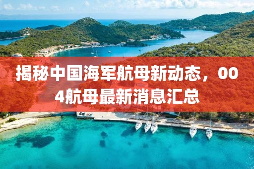 揭秘中國海軍航母新動態(tài)，004航母最新消息匯總
