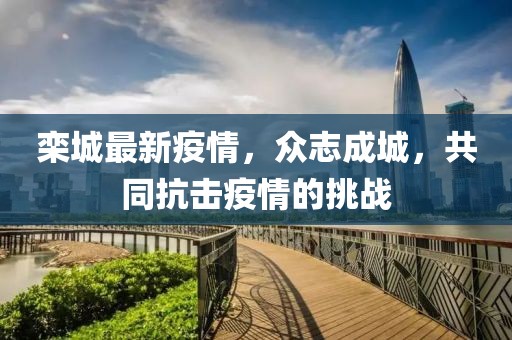 欒城最新疫情，眾志成城，共同抗擊疫情的挑戰(zhàn)
