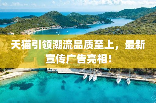 天貓引領(lǐng)潮流品質(zhì)至上，最新宣傳廣告亮相！