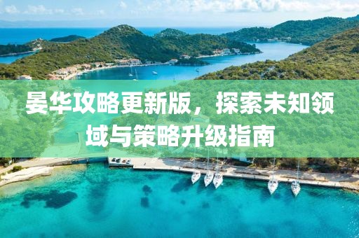 晏華攻略更新版，探索未知領(lǐng)域與策略升級指南