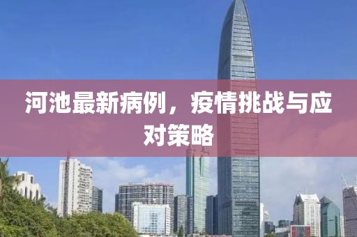 河池最新病例，疫情挑戰(zhàn)與應對策略