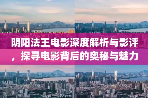 陰陽法王電影深度解析與影評，探尋電影背后的奧秘與魅力
