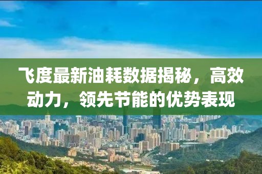 飛度最新油耗數(shù)據(jù)揭秘，高效動(dòng)力，領(lǐng)先節(jié)能的優(yōu)勢(shì)表現(xiàn)